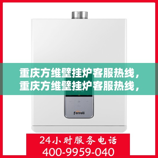 重庆方维壁挂炉客服热线，重庆方维壁挂炉客服热线，专业解答，温暖您的生活