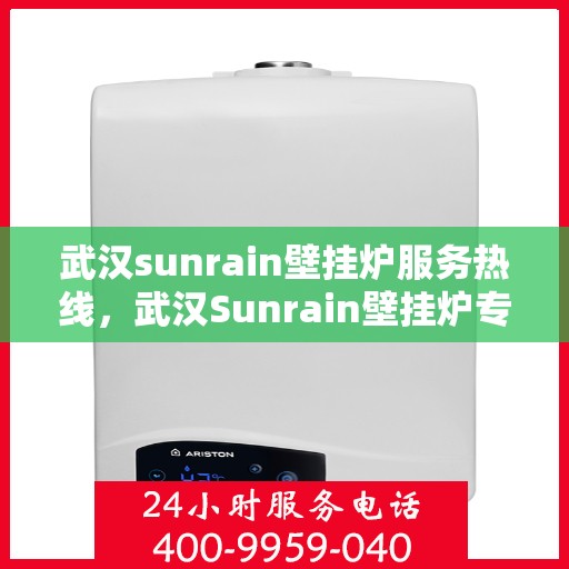 武汉sunrain壁挂炉服务热线，武汉Sunrain壁挂炉专业维修服务热线