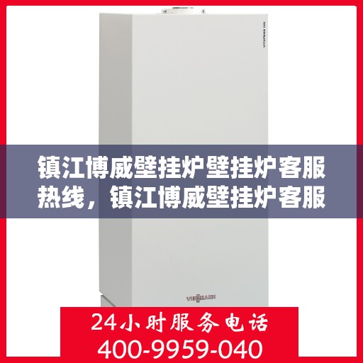 镇江博威壁挂炉壁挂炉客服热线，镇江博威壁挂炉客服热线，专业解决您的壁挂炉问题