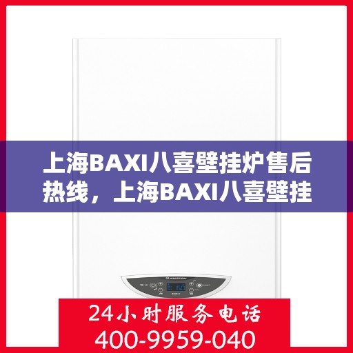 上海BAXI八喜壁挂炉售后热线，上海BAXI八喜壁挂炉售后服务热线，专业解决您的壁挂炉问题