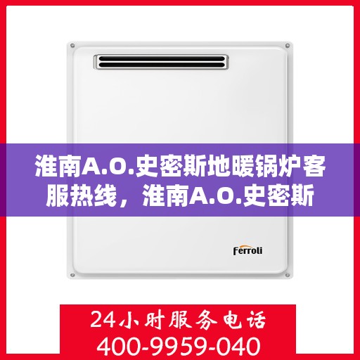 淮南A.O.史密斯地暖锅炉客服热线，淮南A.O.史密斯地暖锅炉客服热线，专业解答，贴心服务