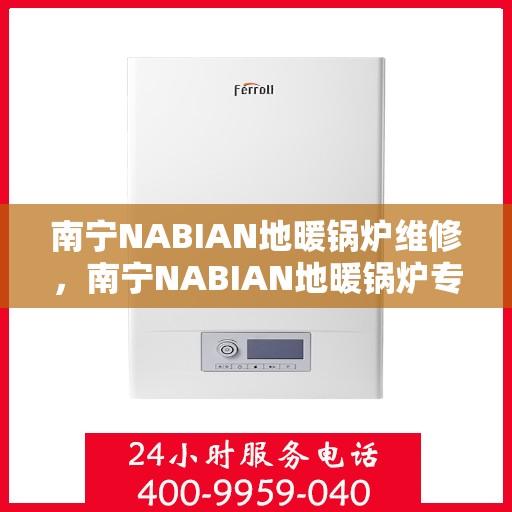 南宁NABIAN地暖锅炉维修，南宁NABIAN地暖锅炉专业维修服务