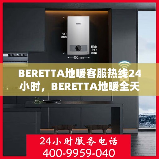 BERETTA地暖客服热线24小时,BERETTA地暖全天候客服热线,温暖无忧,服务不打烊 BERETTA地暖客服热线24小时,BERETTA地暖全天候客服热线,温暖无忧,服务不打烊