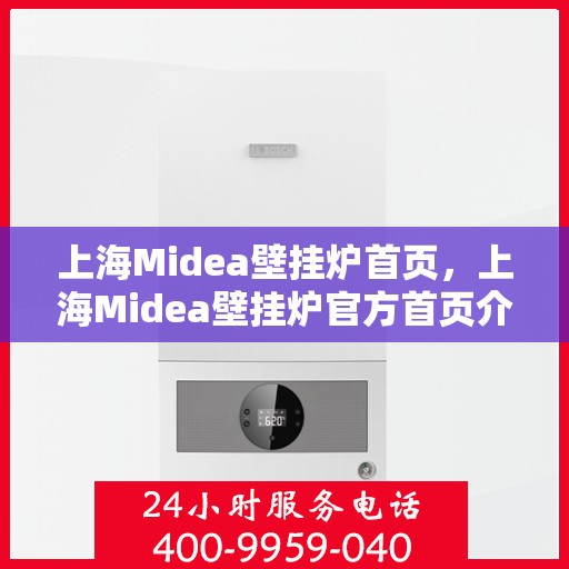 上海Midea壁挂炉首页，上海Midea壁挂炉官方首页介绍