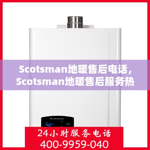 Scotsman地暖售后电话，Scotsman地暖售后服务热线，专业解决您的地暖问题
