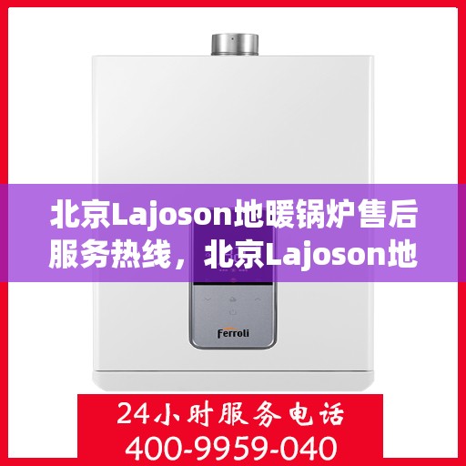 北京Lajoson地暖锅炉售后服务热线，北京Lajoson地暖锅炉售后服务热线，专业团队为您提供贴心服务