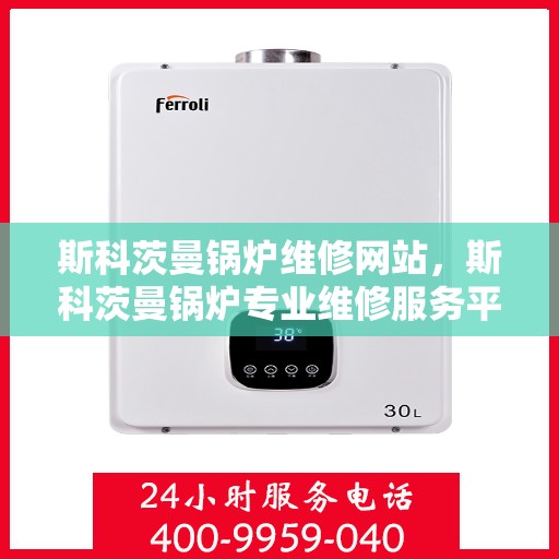 斯科茨曼锅炉维修网站，斯科茨曼锅炉专业维修服务平台