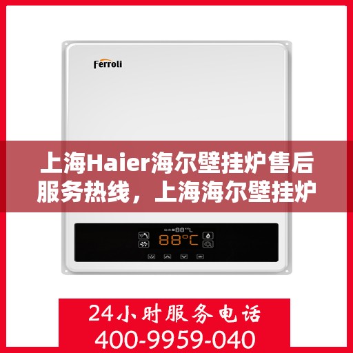上海Haier海尔壁挂炉售后服务热线，上海海尔壁挂炉售后服务热线，专业团队，贴心服务