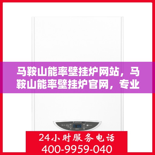 马鞍山能率壁挂炉网站，马鞍山能率壁挂炉官网，专业品质，智能温暖您的家