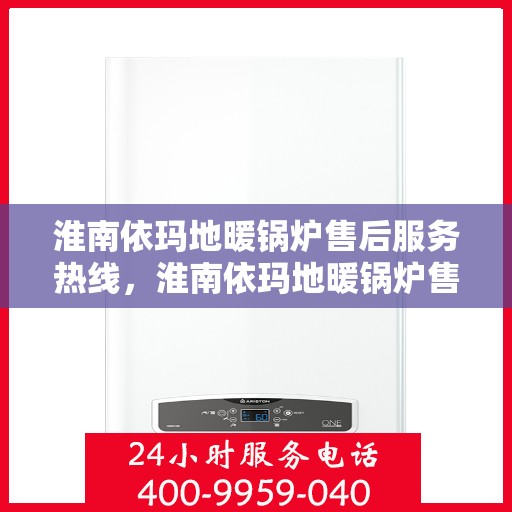 淮南依玛地暖锅炉售后服务热线，淮南依玛地暖锅炉售后服务热线，专业团队为您提供全方位服务支持