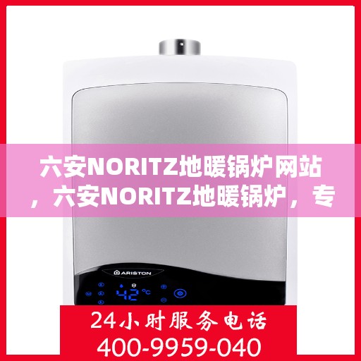 六安NORITZ地暖锅炉网站，六安NORITZ地暖锅炉，专业供暖解决方案的优选网站