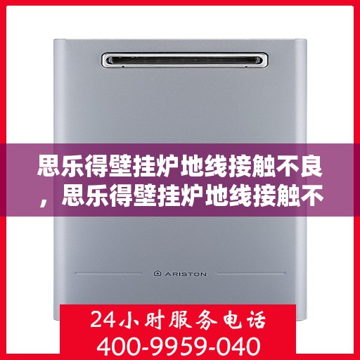 思乐得壁挂炉地线接触不良，思乐得壁挂炉地线接触不良问题解析