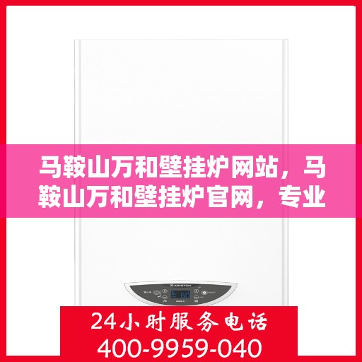 马鞍山万和壁挂炉网站，马鞍山万和壁挂炉官网，专业品质，温暖千万家庭