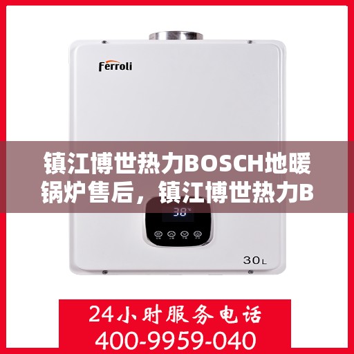镇江博世热力BOSCH地暖锅炉售后，镇江博世热力BOSCH地暖锅炉专业售后服务保障