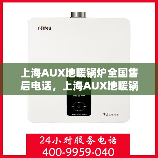 上海AUX地暖锅炉全国售后电话，上海AUX地暖锅炉售后服务热线及全国售后电话汇总