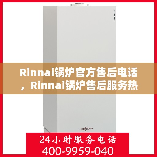 Rinnai锅炉官方售后电话，Rinnai锅炉售后服务热线及官方电话全解析