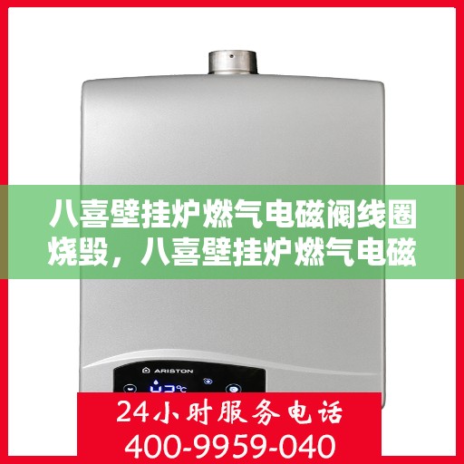 八喜壁挂炉燃气电磁阀线圈烧毁,八喜壁挂炉燃气电磁阀线圈烧毁故障解析与应对之策 八喜壁挂炉燃气电磁阀线圈烧毁,八喜壁挂炉燃气电磁阀线圈烧毁故障解析与应对之策