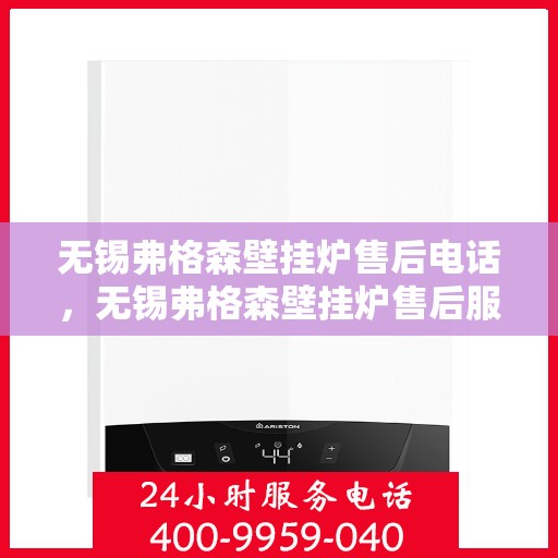 无锡弗格森壁挂炉售后电话，无锡弗格森壁挂炉售后服务热线及电话支持指南