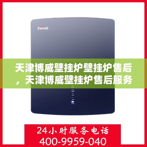 天津博威壁挂炉壁挂炉售后，天津博威壁挂炉售后服务解析与指南