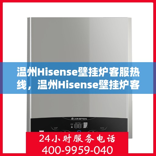 温州Hisense壁挂炉客服热线，温州Hisense壁挂炉客户服务热线全攻略