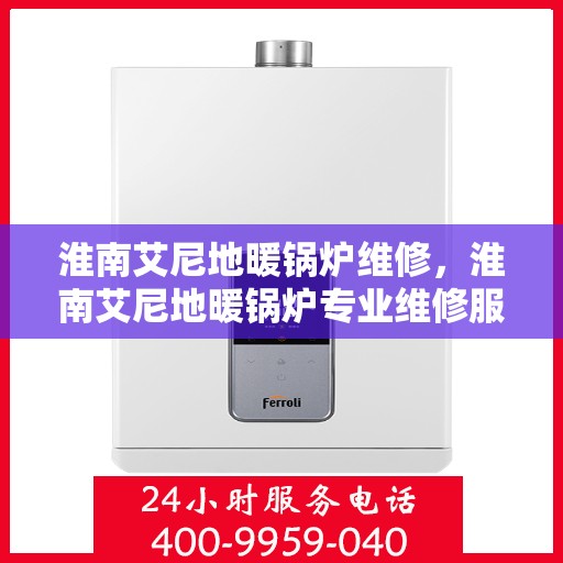 淮南艾尼地暖锅炉维修，淮南艾尼地暖锅炉专业维修服务