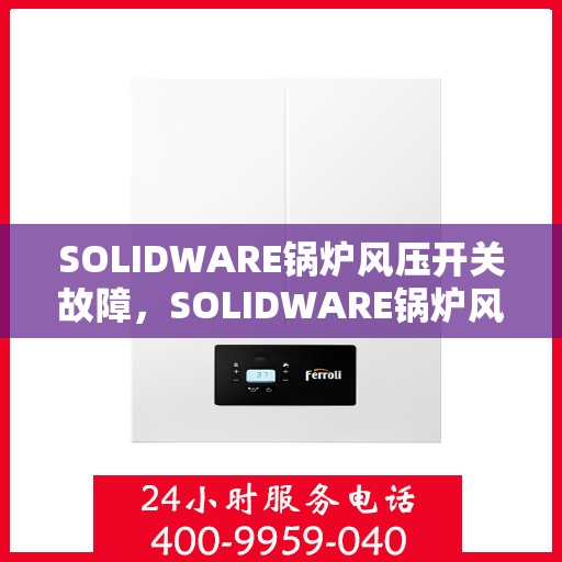 SOLIDWARE锅炉风压开关故障，SOLIDWARE锅炉风压开关故障解析与解决方案