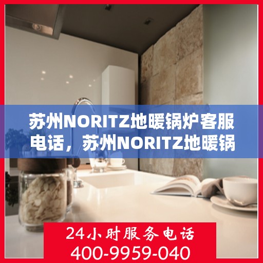 苏州NORITZ地暖锅炉客服电话，苏州NORITZ地暖锅炉客服热线及咨询电话号码