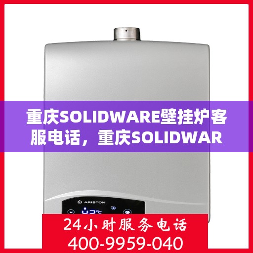 重庆SOLIDWARE壁挂炉客服电话，重庆SOLIDWARE壁挂炉客服热线，专业解答，温暖您的生活