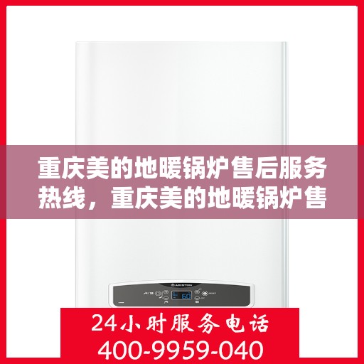 重庆美的地暖锅炉售后服务热线，重庆美的地暖锅炉售后服务热线，专业团队，贴心服务，全天候维修支持