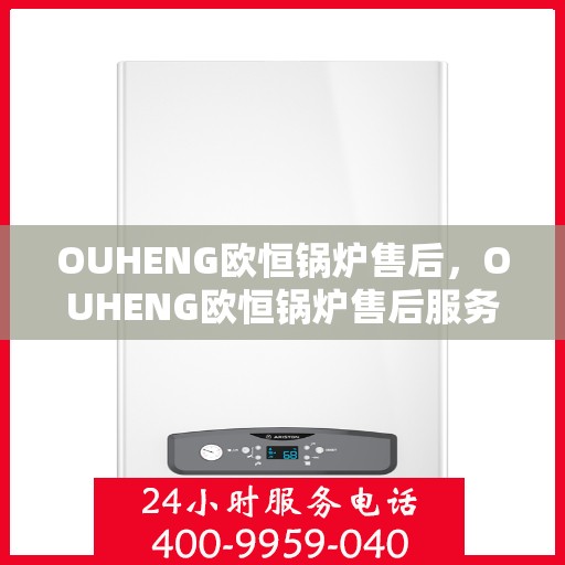 OUHENG欧恒锅炉售后，OUHENG欧恒锅炉售后服务解析