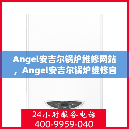 Angel安吉尔锅炉维修网站，Angel安吉尔锅炉维修官网，专业解决锅炉故障，为您提供贴心服务