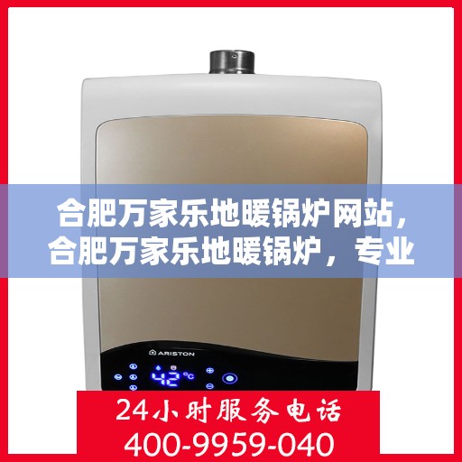 合肥万家乐地暖锅炉网站，合肥万家乐地暖锅炉，专业供暖解决方案一站式平台