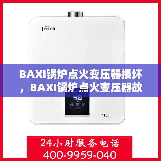 BAXI锅炉点火变压器损坏，BAXI锅炉点火变压器故障解析与应对之道