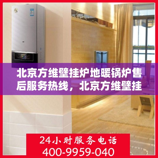 北京方维壁挂炉地暖锅炉售后服务热线，北京方维壁挂炉地暖锅炉售后服务热线，专业团队为您提供全方位服务支持