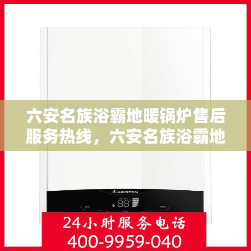 六安名族浴霸地暖锅炉售后服务热线，六安名族浴霸地暖锅炉售后服务中心热线服务指南