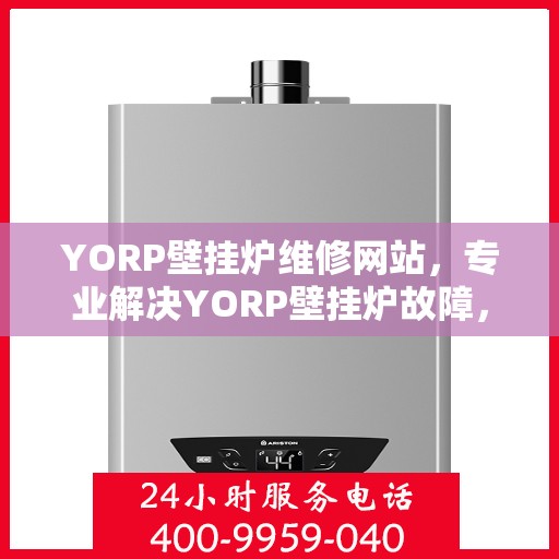 YORP壁挂炉维修网站,专业解决YORP壁挂炉故障,维修指南与技术支持 YORP壁挂炉维修网站,专业解决YORP壁挂炉故障,维修指南与技术支持