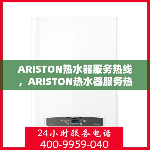 ARISTON热水器服务热线,ARISTON热水器服务热线,专业解决您的热水需求问题 ARISTON热水器服务热线,ARISTON热水器服务热线,专业解决您的热水需求问题