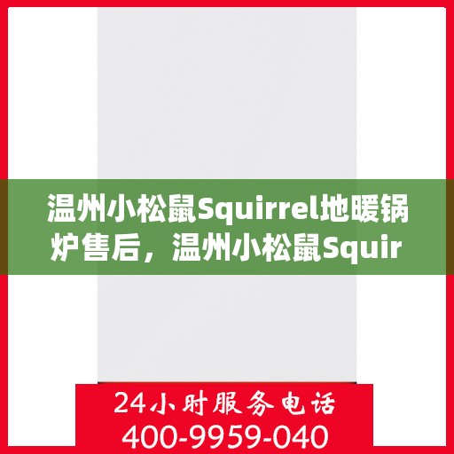 温州小松鼠Squirrel地暖锅炉售后,温州小松鼠Squirrel地暖锅炉售后服务详解 温州小松鼠Squirrel地暖锅炉售后,温州小松鼠Squirrel地暖锅炉售后服务详解