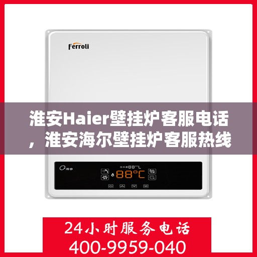 淮安Haier壁挂炉客服电话，淮安海尔壁挂炉客服热线及售后服务电话