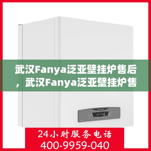 武汉Fanya泛亚壁挂炉售后，武汉Fanya泛亚壁挂炉售后服务解析