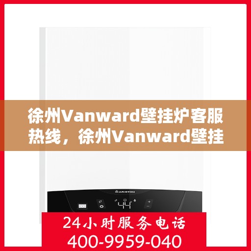 徐州Vanward壁挂炉客服热线，徐州Vanward壁挂炉客服热线，专业解答，温暖您的生活
