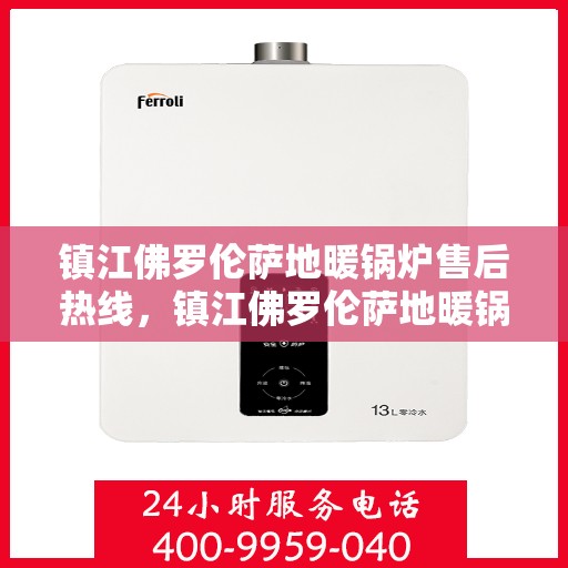 镇江佛罗伦萨地暖锅炉售后热线，镇江佛罗伦萨地暖锅炉售后服务热线，专业解决您的温暖问题