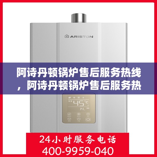 阿诗丹顿锅炉售后服务热线,阿诗丹顿锅炉售后服务热线,专业解决您的锅炉问题,贴心服务伴您无忧! 阿诗丹顿锅炉售后服务热线,阿诗丹顿锅炉售后服务热线,专业解决您的锅炉问题,贴心服务伴您无忧!