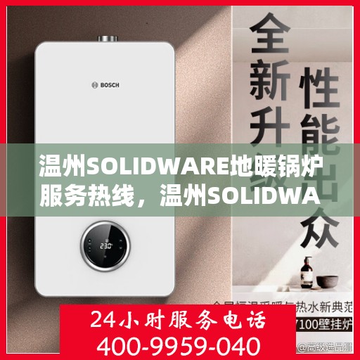 温州SOLIDWARE地暖锅炉服务热线，温州SOLIDWARE地暖锅炉服务热线，专业团队，温暖您的生活