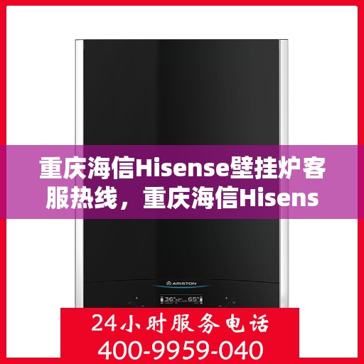 重庆海信Hisense壁挂炉客服热线，重庆海信Hisense壁挂炉客服热线，专业解答，温暖您的生活