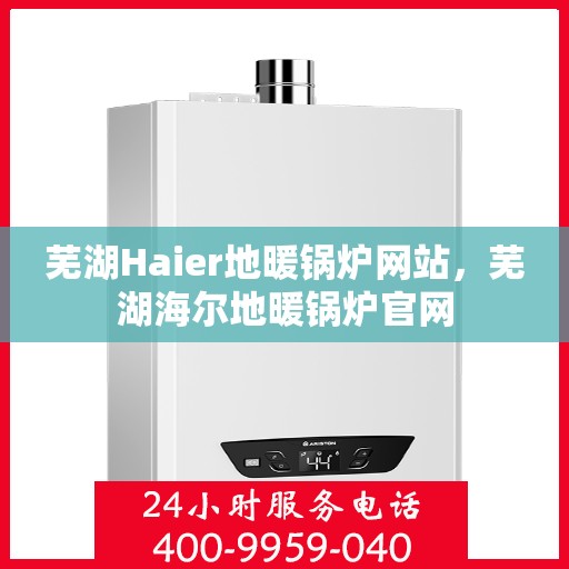 芜湖Haier地暖锅炉网站,芜湖海尔地暖锅炉官网 芜湖Haier地暖锅炉网站,芜湖海尔地暖锅炉官网