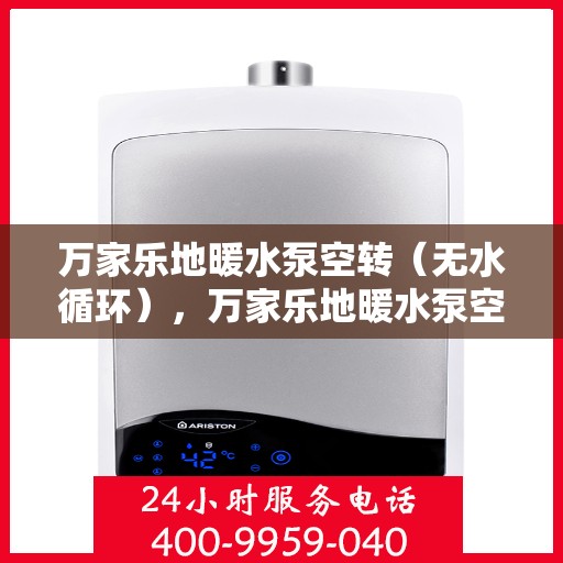 万家乐地暖水泵空转（无水循环），万家乐地暖水泵空转问题解析，无水循环故障探讨