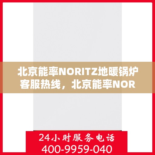 北京能率NORITZ地暖锅炉客服热线，北京能率NORITZ地暖锅炉客服热线，专业解答，温暖您的生活