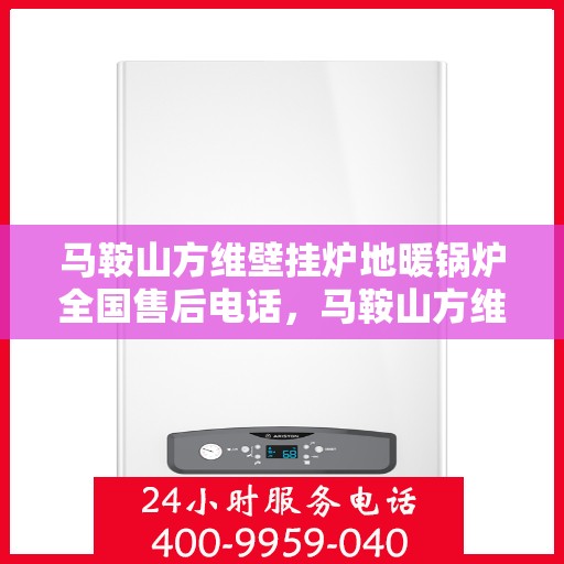 马鞍山方维壁挂炉地暖锅炉全国售后电话，马鞍山方维壁挂炉地暖锅炉售后服务热线及全国售后电话汇总