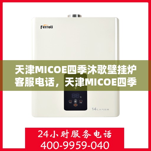 天津MICOE四季沐歌壁挂炉客服电话，天津MICOE四季沐歌壁挂炉客服热线及售后服务指南